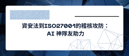 資安法到 ISO 27001的稽核攻防: AI神隊友助力